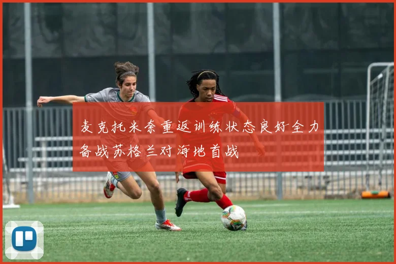 麦克托米奈重返训练状态良好全力备战苏格兰对海地首战