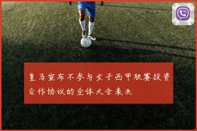皇马宣布不参与女子西甲联赛投资合作协议的全体大会表决