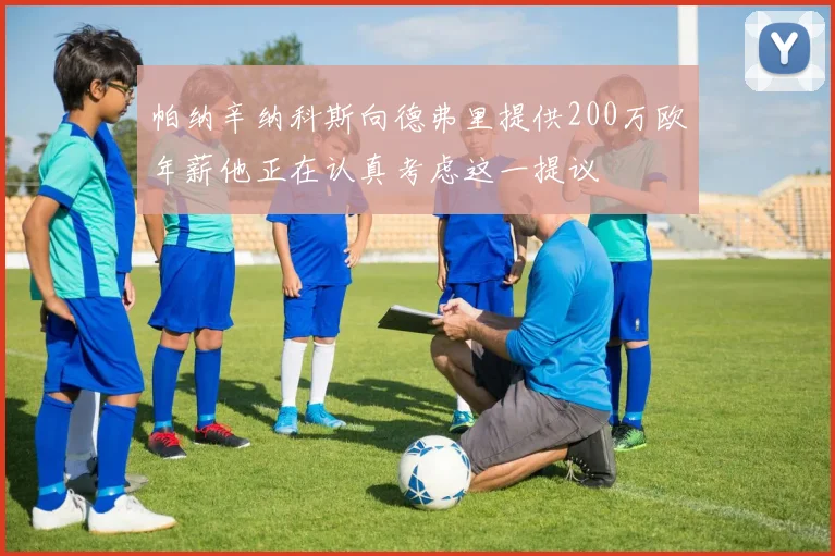 帕纳辛纳科斯向德弗里提供200万欧年薪他正在认真考虑这一提议