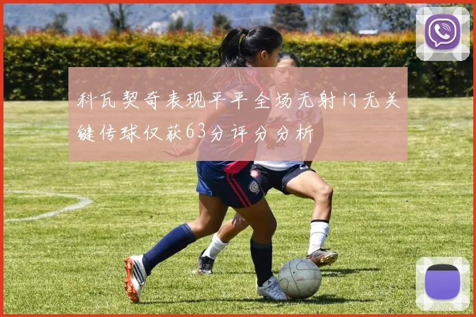科瓦契奇表现平平全场无射门无关键传球仅获63分评分分析