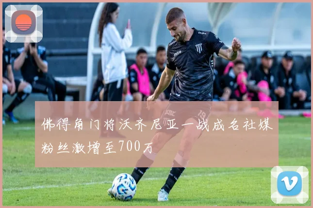 佛得角门将沃齐尼亚一战成名社媒粉丝激增至700万